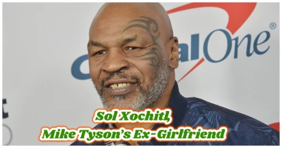 Sol Xochitl - Mike Tyson’s Ex-Girlfriend: Life After Her Daughter