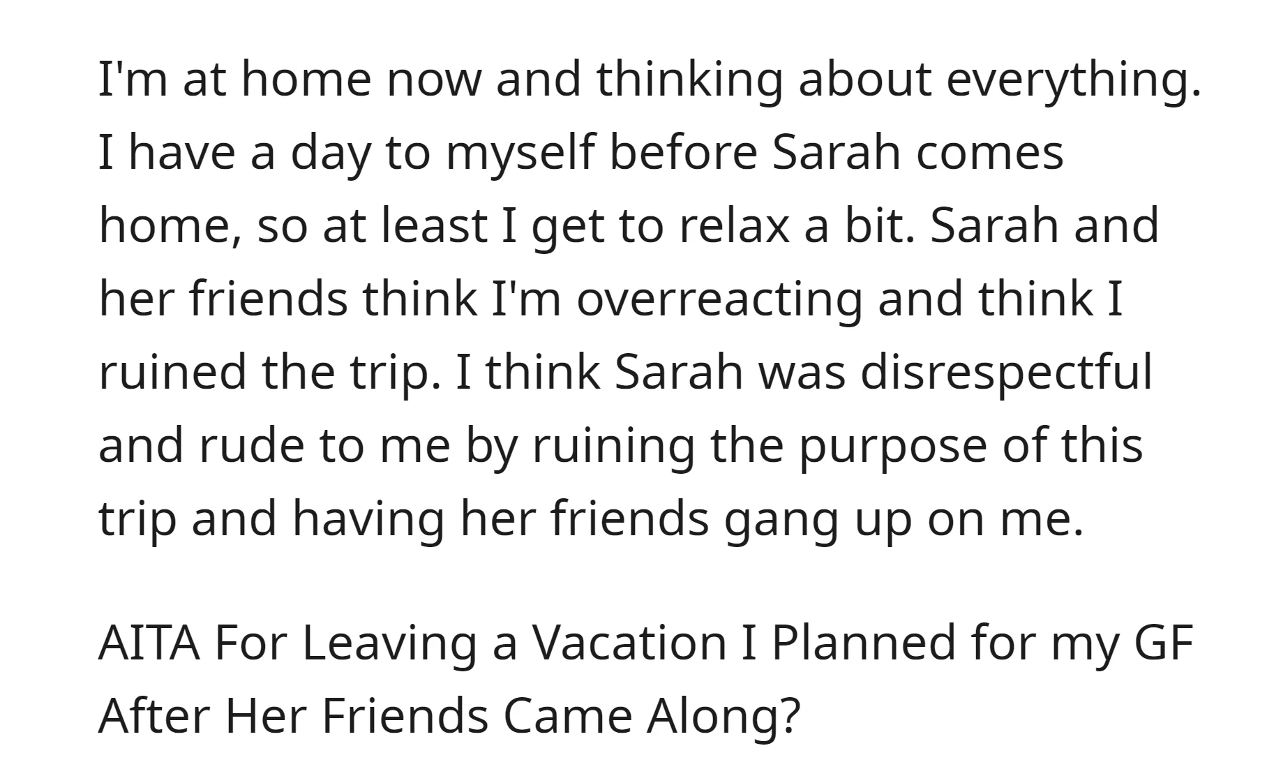 OP is questioning whether he is in the wrong for leaving the vacation he planned for his girlfriend