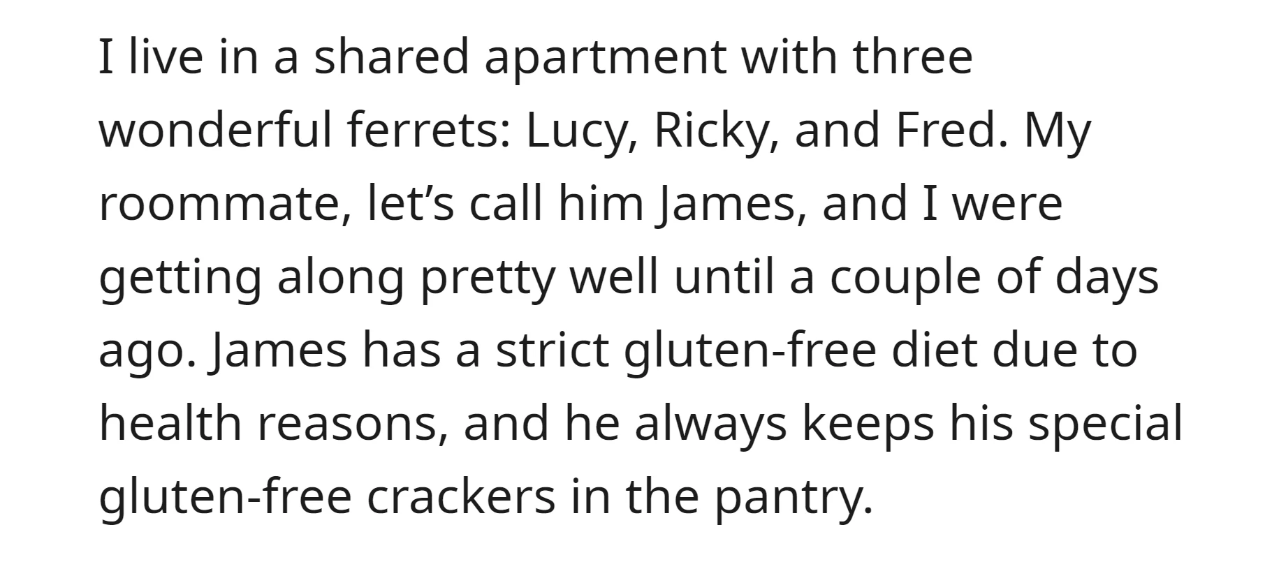 OP lives with 3 ferrets and a guy who always keeps his crackers in the pantry