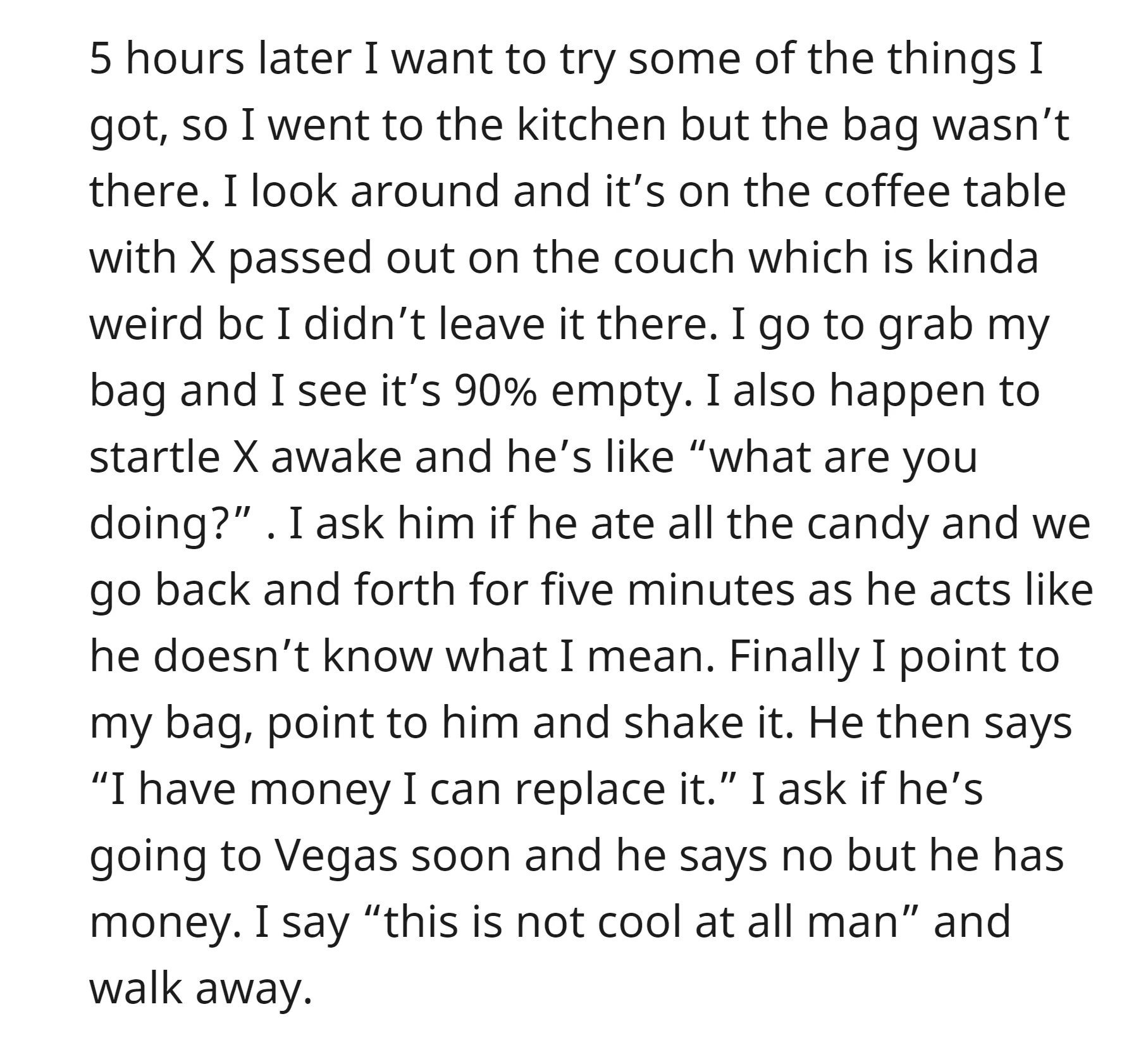 Five hours later, when the OP found her candy bag 90% empty on the coffee table with X passed out, she confronted him about it