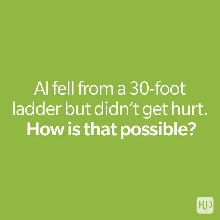 Al fell from a 30-foot ladder but didn’t get hurt. How is that possible?